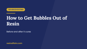 Title card: How to Get Bubbles Out of Resin, before and after curing, a beginner troubleshooting guide from Resin Affairs.